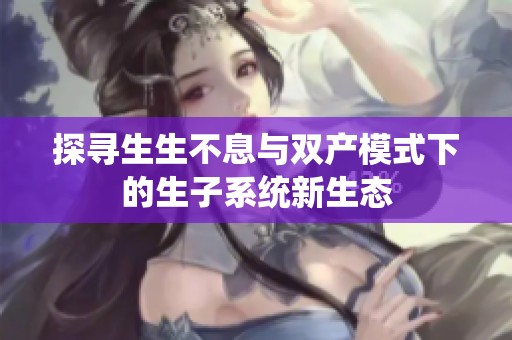 探寻生生不息与双产模式下的生子系统新生态