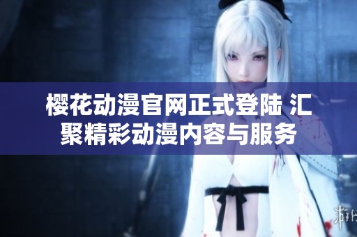 樱花动漫官网正式登陆 汇聚精彩动漫内容与服务