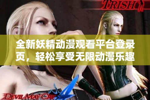 全新妖精动漫观看平台登录页，轻松享受无限动漫乐趣