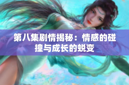 第八集剧情揭秘：情感的碰撞与成长的蜕变