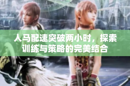 人马配速突破两小时，探索训练与策略的完美结合
