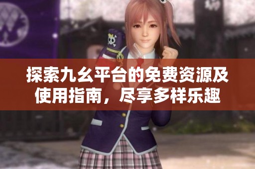 探索九幺平台的免费资源及使用指南，尽享多样乐趣