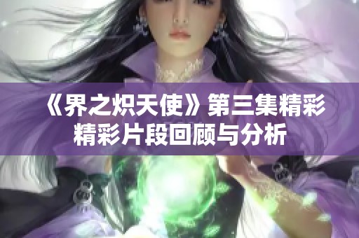 《界之炽天使》第三集精彩精彩片段回顾与分析