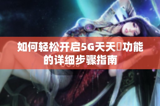如何轻松开启5G天天奭功能的详细步骤指南