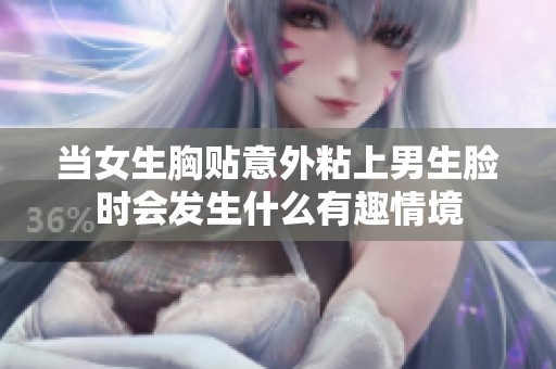 当女生胸贴意外粘上男生脸时会发生什么有趣情境