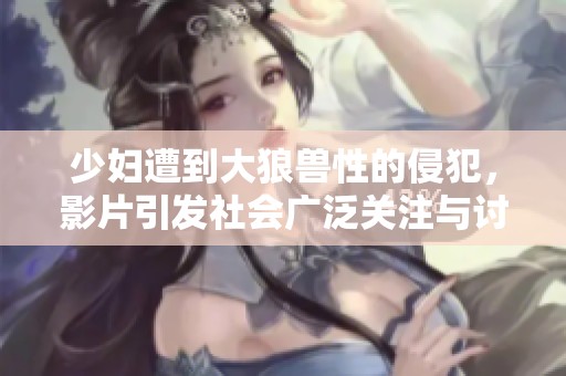 少妇遭到大狼兽性的侵犯，影片引发社会广泛关注与讨论