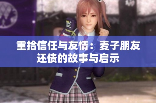重拾信任与友情：麦子朋友还债的故事与启示