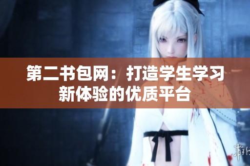 第二书包网：打造学生学习新体验的优质平台