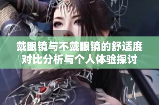 戴眼镜与不戴眼镜的舒适度对比分析与个人体验探讨