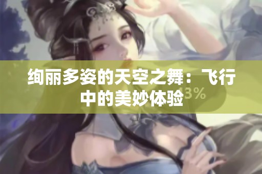 绚丽多姿的天空之舞：飞行中的美妙体验