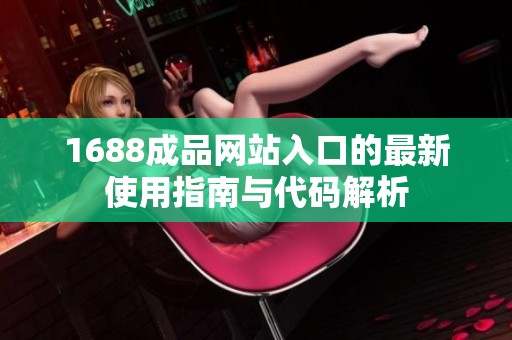 1688成品网站入口的最新使用指南与代码解析
