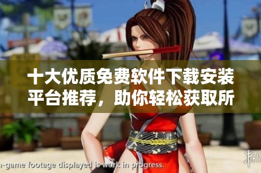 十大优质免费软件下载安装平台推荐，助你轻松获取所需应用