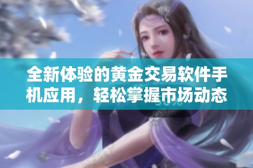 全新体验的黄金交易软件手机应用，轻松掌握市场动态