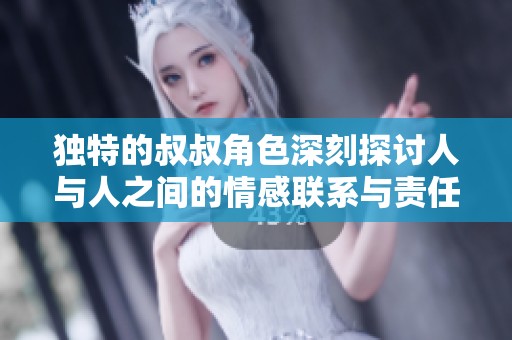 独特的叔叔角色深刻探讨人与人之间的情感联系与责任感