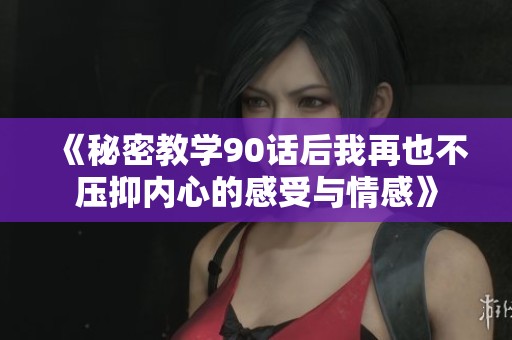 《秘密教学90话后我再也不压抑内心的感受与情感》