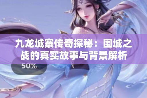 九龙城寨传奇探秘：围城之战的真实故事与背景解析