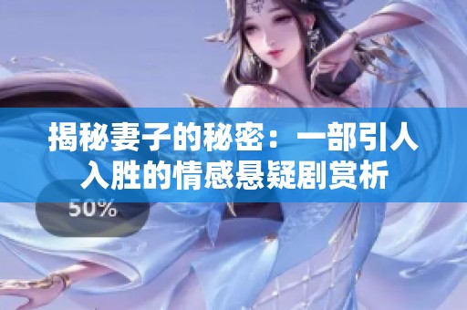 揭秘妻子的秘密：一部引人入胜的情感悬疑剧赏析