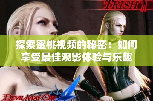 探索蜜桃视频的秘密：如何享受最佳观影体验与乐趣