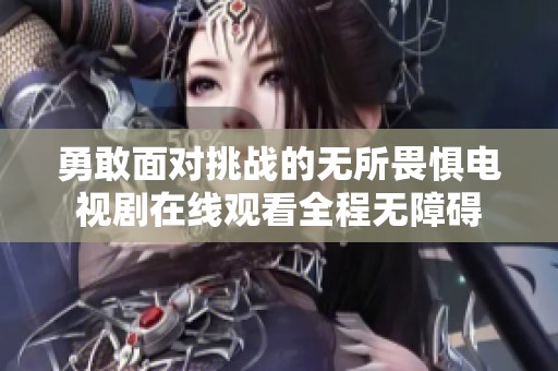 勇敢面对挑战的无所畏惧电视剧在线观看全程无障碍