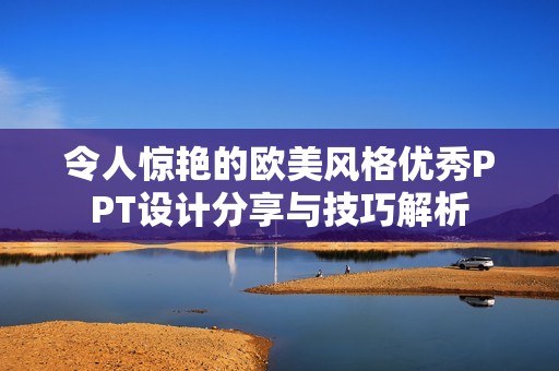 令人惊艳的欧美风格优秀PPT设计分享与技巧解析