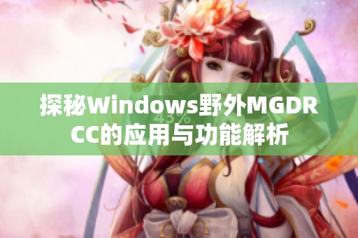 探秘Windows野外MGDRCC的应用与功能解析