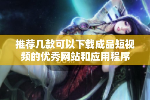 推荐几款可以下载成品短视频的优秀网站和应用程序