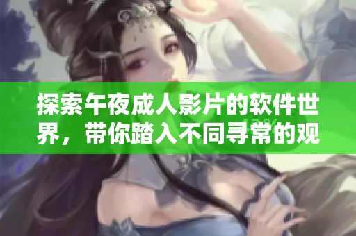 探索午夜成人影片的软件世界，带你踏入不同寻常的观影体验