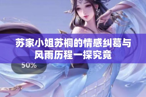 苏家小姐苏桐的情感纠葛与风雨历程一探究竟