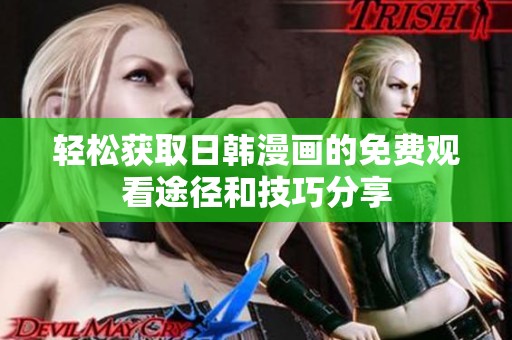 轻松获取日韩漫画的免费观看途径和技巧分享
