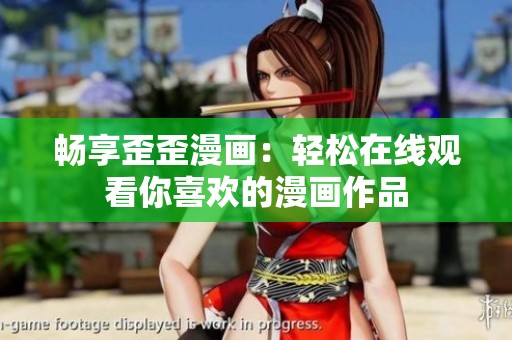 畅享歪歪漫画：轻松在线观看你喜欢的漫画作品