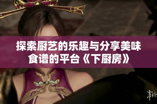 探索厨艺的乐趣与分享美味食谱的平台《下厨房》