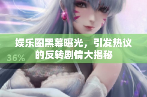 娱乐圈黑幕曝光，引发热议的反转剧情大揭秘