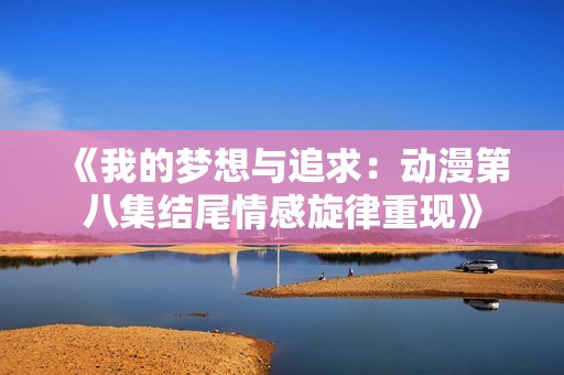 《我的梦想与追求：动漫第八集结尾情感旋律重现》
