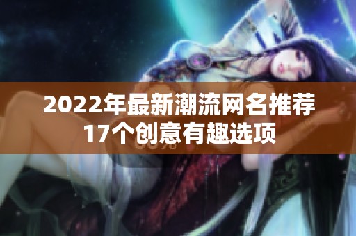 2022年最新潮流网名推荐17个创意有趣选项