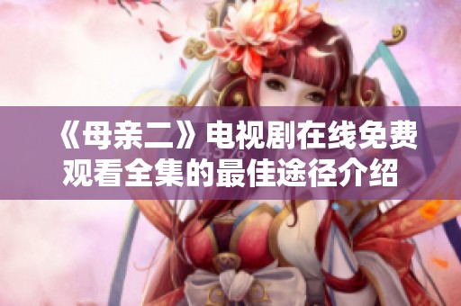 《母亲二》电视剧在线免费观看全集的最佳途径介绍