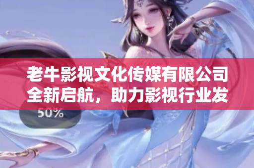 老牛影视文化传媒有限公司全新启航，助力影视行业发展与创新