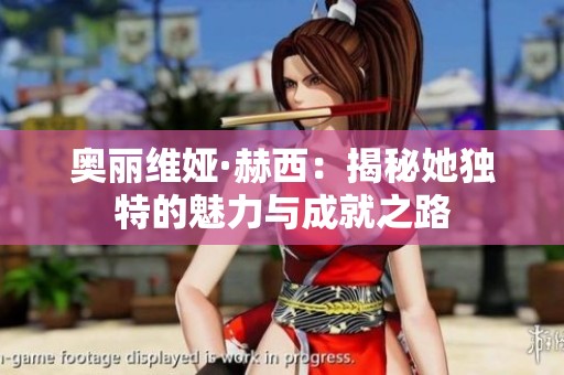 奥丽维娅·赫西：揭秘她独特的魅力与成就之路