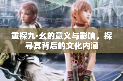 重探九·幺的意义与影响，探寻其背后的文化内涵