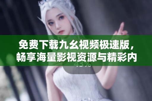 免费下载九幺视频极速版，畅享海量影视资源与精彩内容