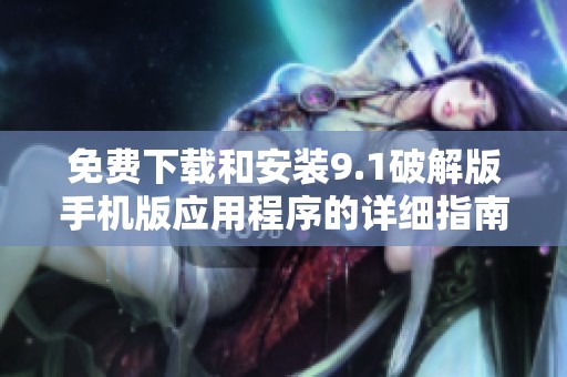 免费下载和安装9.1破解版手机版应用程序的详细指南