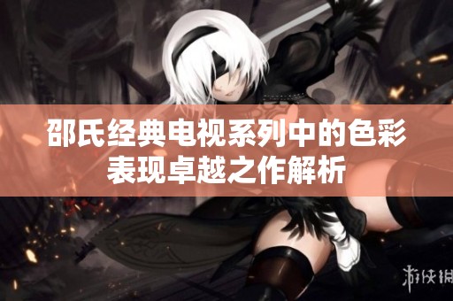 邵氏经典电视系列中的色彩表现卓越之作解析