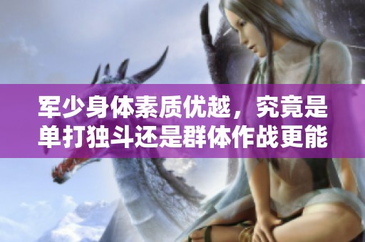 军少身体素质优越，究竟是单打独斗还是群体作战更能胜出