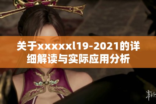 关于xxxxxl19-2021的详细解读与实际应用分析