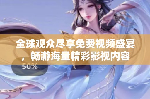 全球观众尽享免费视频盛宴，畅游海量精彩影视内容