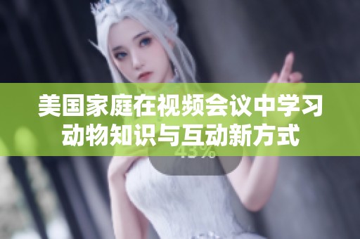 美国家庭在视频会议中学习动物知识与互动新方式