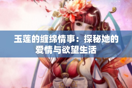 玉莲的缠绵情事：探秘她的爱情与欲望生活