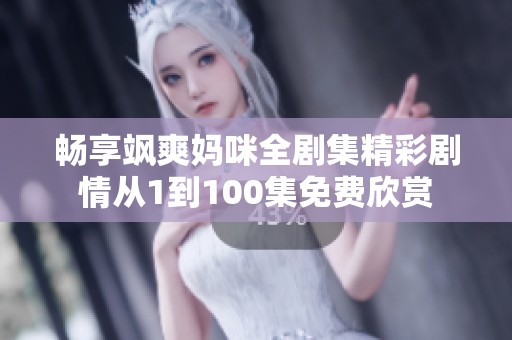 畅享飒爽妈咪全剧集精彩剧情从1到100集免费欣赏