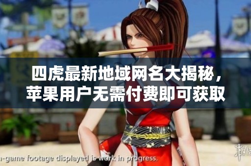 四虎最新地域网名大揭秘，苹果用户无需付费即可获取
