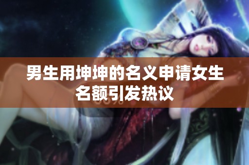 男生用坤坤的名义申请女生名额引发热议