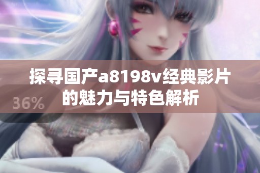 探寻国产a8198v经典影片的魅力与特色解析